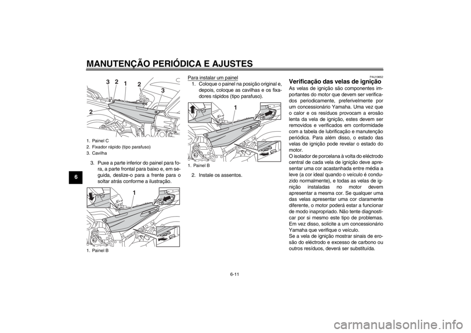 YAMAHA FJR1300AS 2013  Manual de utilização (in Portuguese) MANUTENÇÃO PERIÓDICA E AJUSTES
6-11
6
3. Puxe a parte inferior do painel para fo-ra, a parte frontal para baixo e, em se-
guida, deslize-o para a frente para o
soltar atrás conforme a ilustração