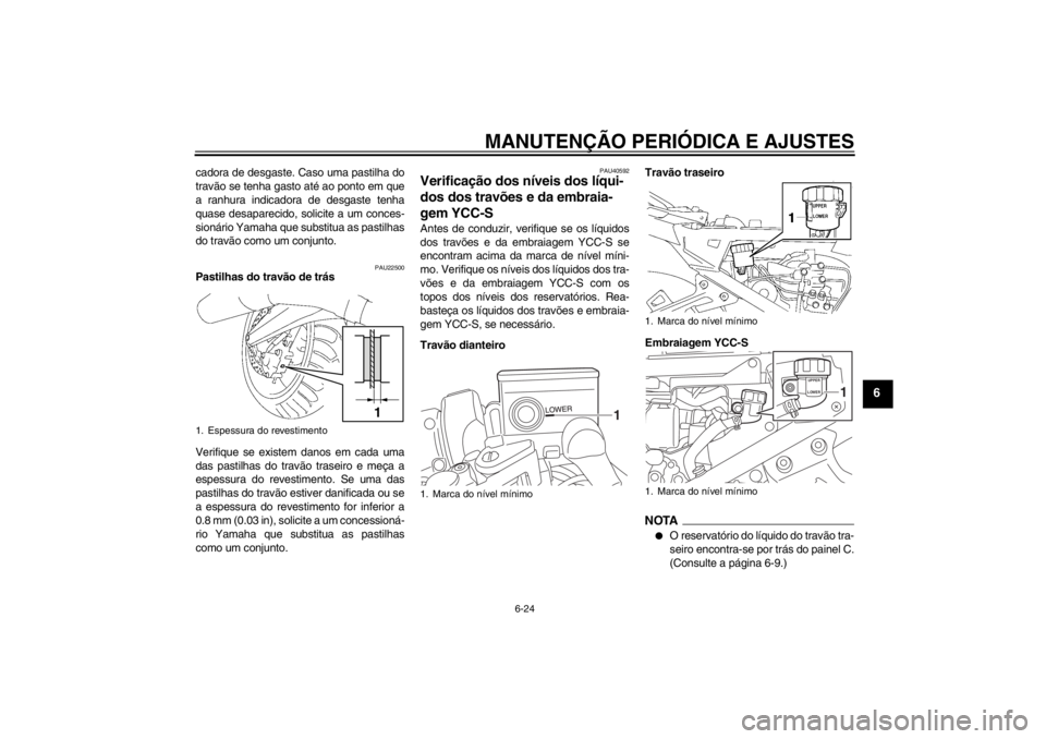 YAMAHA FJR1300AS 2013 Manual de utilização (in Portuguese) MANUTENÇÃO PERIÓDICA E AJUSTES
6-24
6
cadora de desgaste. Caso uma pastilha do
travão se tenha gasto até ao ponto em que
a ranhura indicadora de desgaste tenha
quase desaparecido, solicite a um c YAMAHA FJR1300AS 2013 Manual de utilização (in Portuguese) MANUTENÇÃO PERIÓDICA E AJUSTES
6-24
6
cadora de desgaste. Caso uma pastilha do
travão se tenha gasto até ao ponto em que
a ranhura indicadora de desgaste tenha
quase desaparecido, solicite a um c