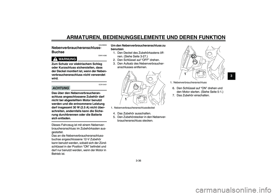 YAMAHA FJR1300AS 2011 Betriebsanleitungen (in German) ARMATUREN, BEDIENUNGSELEMENTE UND DEREN FUNKTION
3-36
3
GAU39655
Nebenverbraucheranschluss-
Buchse
WARNUNG
GWA14360
Zum Schutz vor elektrischem Schlag
oder Kurzschluss sicherstellen, dass
der Decke YAMAHA FJR1300AS 2011 Betriebsanleitungen (in German) ARMATUREN, BEDIENUNGSELEMENTE UND DEREN FUNKTION
3-36
3
GAU39655
Nebenverbraucheranschluss-
Buchse
WARNUNG
GWA14360
Zum Schutz vor elektrischem Schlag
oder Kurzschluss sicherstellen, dass
der Decke