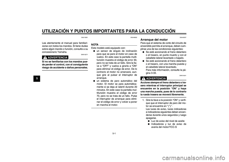 YAMAHA FJR1300AS 2011 Manuale de Empleo (in Spanish) UTILIZACIÓN Y PUNTOS IMPORTANTES PARA LA CONDUCCIÓN
5-1
5
SAU15951
Lea atentamente el manual para familiari-
zarse con todos los mandos. Si tiene dudas
sobre algún mando o función, consulte a su
c YAMAHA FJR1300AS 2011 Manuale de Empleo (in Spanish) UTILIZACIÓN Y PUNTOS IMPORTANTES PARA LA CONDUCCIÓN
5-1
5
SAU15951
Lea atentamente el manual para familiari-
zarse con todos los mandos. Si tiene dudas
sobre algún mando o función, consulte a su
c