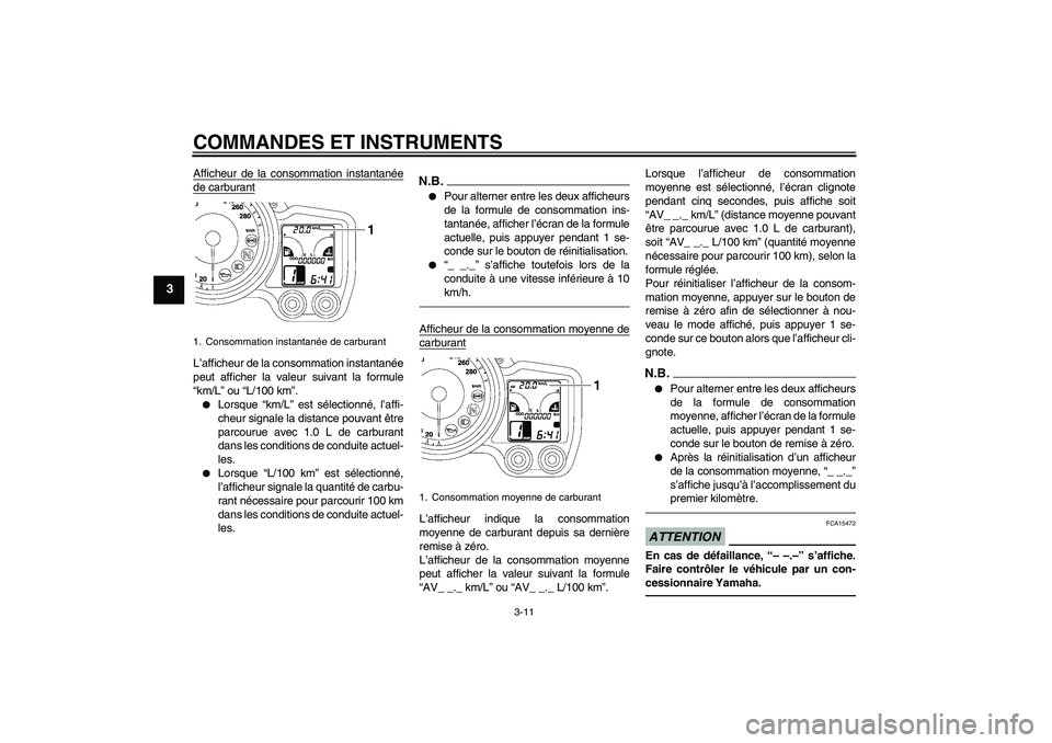YAMAHA FJR1300AS 2011 Notices Demploi (in French) COMMANDES ET INSTRUMENTS
3-11
3
Afficheur de la consommation instantanéede carburantL’afficheur de la consommation instantanée
peut afficher la valeur suivant la formule
“km/L” ou “L/100 km YAMAHA FJR1300AS 2011 Notices Demploi (in French) COMMANDES ET INSTRUMENTS
3-11
3
Afficheur de la consommation instantanéede carburantL’afficheur de la consommation instantanée
peut afficher la valeur suivant la formule
“km/L” ou “L/100 km