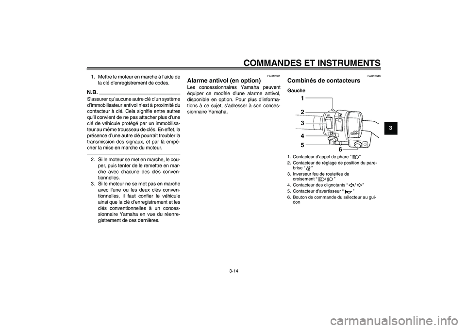YAMAHA FJR1300AS 2011 Notices Demploi (in French) COMMANDES ET INSTRUMENTS
3-14
3
1. Mettre le moteur en marche à l’aide de
la clé d’enregistrement de codes.N.B.S’assurer qu’aucune autre clé d’un système
d’immobilisateur antivol n’e YAMAHA FJR1300AS 2011 Notices Demploi (in French) COMMANDES ET INSTRUMENTS
3-14
3
1. Mettre le moteur en marche à l’aide de
la clé d’enregistrement de codes.N.B.S’assurer qu’aucune autre clé d’un système
d’immobilisateur antivol n’e