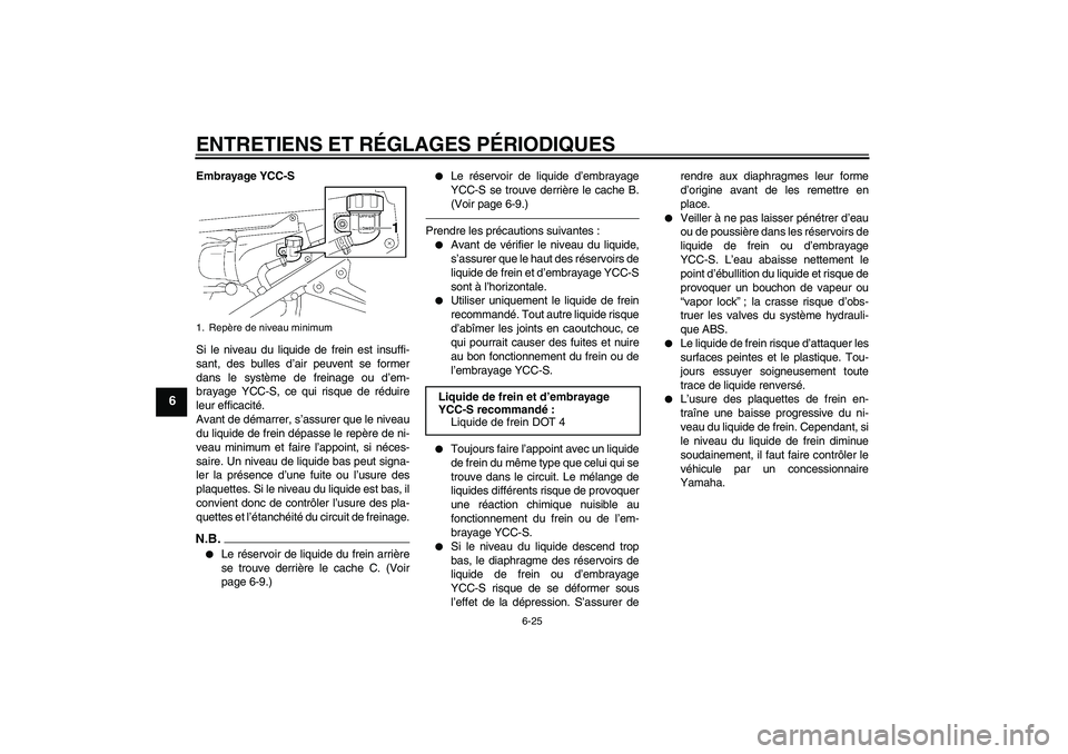 YAMAHA FJR1300AS 2011 Notices Demploi (in French) ENTRETIENS ET RÉGLAGES PÉRIODIQUES
6-25
6
Embrayage YCC-S
Si le niveau du liquide de frein est insuffi-
sant, des bulles d’air peuvent se former
dans le système de freinage ou d’em-
brayage YCC YAMAHA FJR1300AS 2011 Notices Demploi (in French) ENTRETIENS ET RÉGLAGES PÉRIODIQUES
6-25
6
Embrayage YCC-S
Si le niveau du liquide de frein est insuffi-
sant, des bulles d’air peuvent se former
dans le système de freinage ou d’em-
brayage YCC