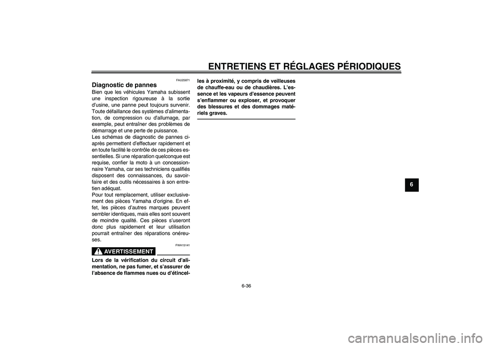 YAMAHA FJR1300AS 2011 Notices Demploi (in French) ENTRETIENS ET RÉGLAGES PÉRIODIQUES
6-36
6
FAU25871
Diagnostic de pannes Bien que les véhicules Yamaha subissent
une inspection rigoureuse à la sortie
d’usine, une panne peut toujours survenir.
T YAMAHA FJR1300AS 2011 Notices Demploi (in French) ENTRETIENS ET RÉGLAGES PÉRIODIQUES
6-36
6
FAU25871
Diagnostic de pannes Bien que les véhicules Yamaha subissent
une inspection rigoureuse à la sortie
d’usine, une panne peut toujours survenir.
T