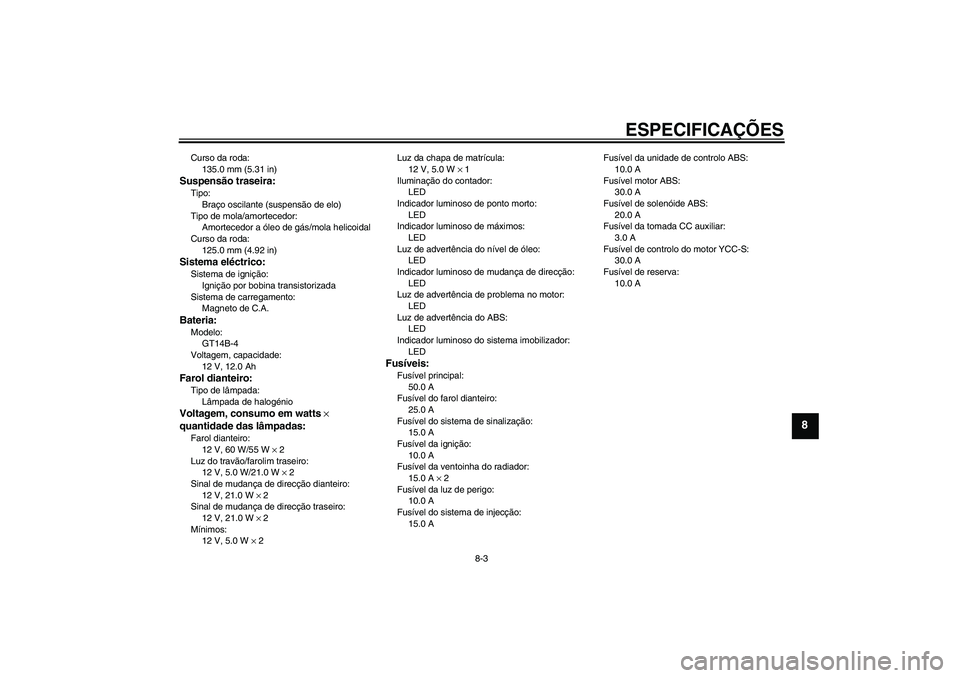 YAMAHA FJR1300AS 2011  Manual de utilização (in Portuguese) ESPECIFICAÇÕES
8-3
8
Curso da roda:
135.0 mm (5.31 in)Suspensão traseira:Tipo:
Braço oscilante (suspensão de elo)
Tipo de mola/amortecedor:
Amortecedor a óleo de gás/mola helicoidal
Curso da ro