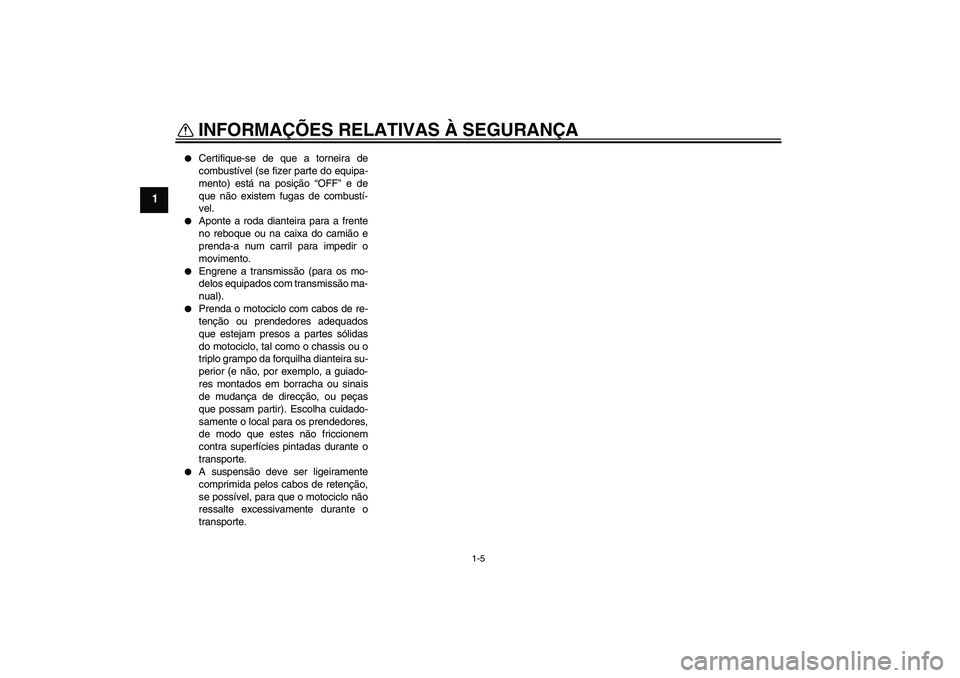 YAMAHA FJR1300AS 2011 Manual de utilização (in Portuguese) INFORMAÇÕES RELATIVAS À SEGURANÇA
1-5
1
Certifique-se de que a torneira de
combustível (se fizer parte do equipa-
mento) está na posição “OFF” e de
que não existem fugas de combustí-
v YAMAHA FJR1300AS 2011 Manual de utilização (in Portuguese) INFORMAÇÕES RELATIVAS À SEGURANÇA
1-5
1
Certifique-se de que a torneira de
combustível (se fizer parte do equipa-
mento) está na posição “OFF” e de
que não existem fugas de combustí-
v
