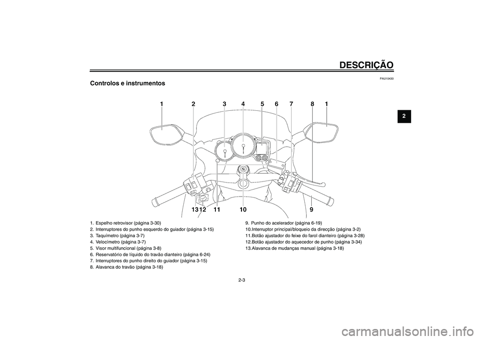 YAMAHA FJR1300AS 2011  Manual de utilização (in Portuguese) DESCRIÇÃO
2-3
2
PAU10430
Controlos e instrumentos1. Espelho retrovisor (página 3-30)
2. Interruptores do punho esquerdo do guiador (página 3-15)
3. Taquímetro (página 3-7)
4. Velocímetro (pági
