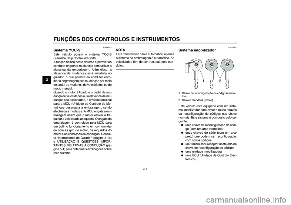 YAMAHA FJR1300AS 2011 Manual de utilização (in Portuguese) FUNÇÕES DOS CONTROLOS E INSTRUMENTOS
3-1
3
PAU40472
Sistema YCC-S Este veículo possui o sistema YCC-S
(Yamaha Chip Controlled-Shift).
A função básica deste sistema é permitir ao
condutor engren YAMAHA FJR1300AS 2011 Manual de utilização (in Portuguese) FUNÇÕES DOS CONTROLOS E INSTRUMENTOS
3-1
3
PAU40472
Sistema YCC-S Este veículo possui o sistema YCC-S
(Yamaha Chip Controlled-Shift).
A função básica deste sistema é permitir ao
condutor engren
