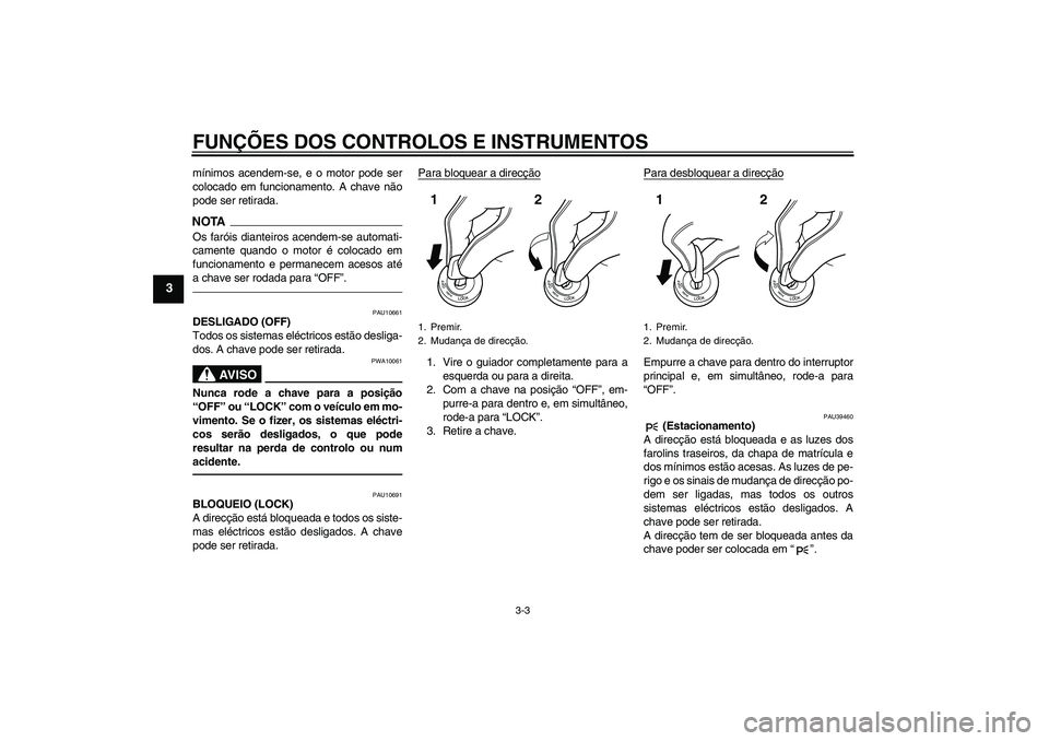 YAMAHA FJR1300AS 2011  Manual de utilização (in Portuguese) FUNÇÕES DOS CONTROLOS E INSTRUMENTOS
3-3
3
mínimos acendem-se, e o motor pode ser
colocado em funcionamento. A chave não
pode ser retirada.NOTAOs faróis dianteiros acendem-se automati-
camente qu