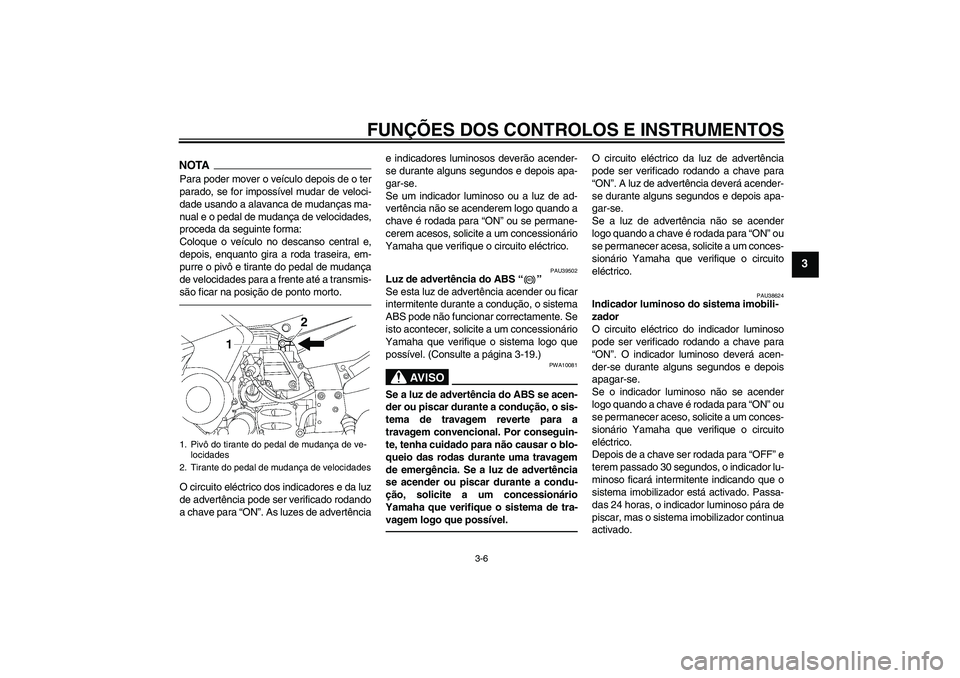 YAMAHA FJR1300AS 2011  Manual de utilização (in Portuguese) FUNÇÕES DOS CONTROLOS E INSTRUMENTOS
3-6
3
NOTAPara poder mover o veículo depois de o ter
parado, se for impossível mudar de veloci-
dade usando a alavanca de mudanças ma-
nual e o pedal de mudan