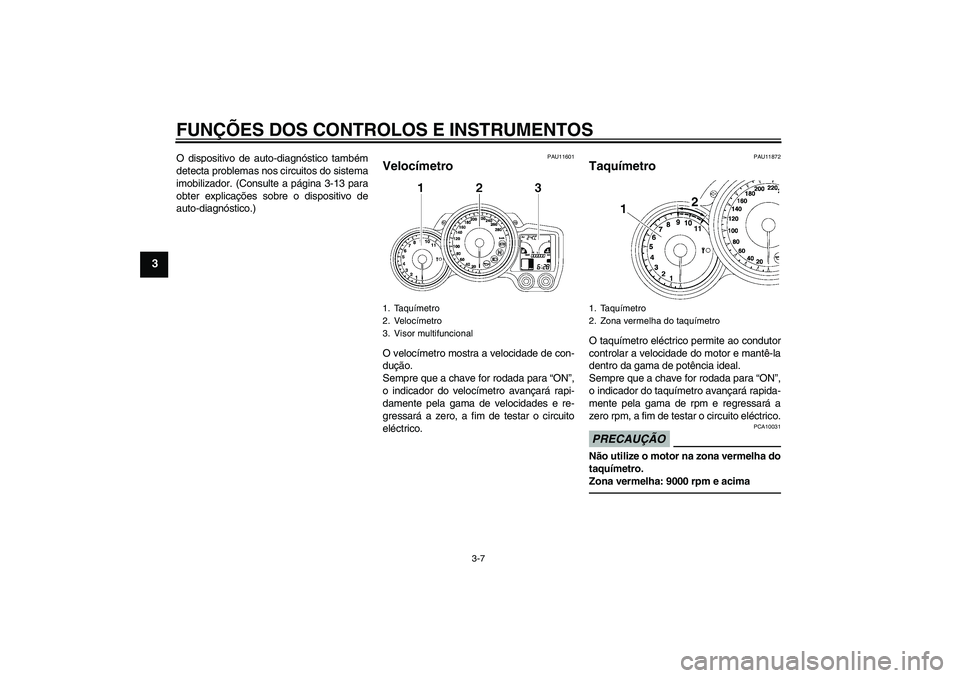 YAMAHA FJR1300AS 2011  Manual de utilização (in Portuguese) FUNÇÕES DOS CONTROLOS E INSTRUMENTOS
3-7
3
O dispositivo de auto-diagnóstico também
detecta problemas nos circuitos do sistema
imobilizador. (Consulte a página 3-13 para
obter explicações sobre