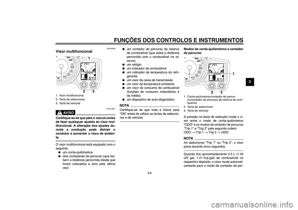 YAMAHA FJR1300AS 2011  Manual de utilização (in Portuguese) FUNÇÕES DOS CONTROLOS E INSTRUMENTOS
3-8
3
PAU40539
Visor multifuncional 
AV I S O
PWA14431
Certifique-se de que pára o veículo antes
de fazer quaisquer ajustes ao visor mul-
tifuncional. A altera