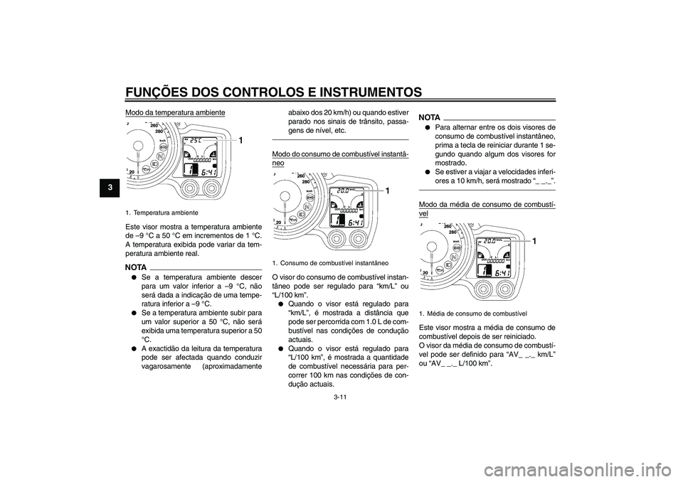YAMAHA FJR1300AS 2011 Manual de utilização (in Portuguese) FUNÇÕES DOS CONTROLOS E INSTRUMENTOS
3-11
3
Modo da temperatura ambienteEste visor mostra a temperatura ambiente
de –9 °C a 50 °C em incrementos de 1 °C.
A temperatura exibida pode variar da te YAMAHA FJR1300AS 2011 Manual de utilização (in Portuguese) FUNÇÕES DOS CONTROLOS E INSTRUMENTOS
3-11
3
Modo da temperatura ambienteEste visor mostra a temperatura ambiente
de –9 °C a 50 °C em incrementos de 1 °C.
A temperatura exibida pode variar da te