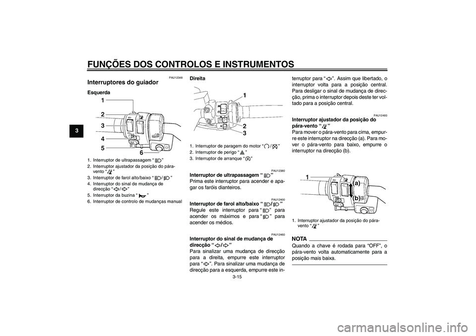 YAMAHA FJR1300AS 2011 Manual de utilização (in Portuguese) FUNÇÕES DOS CONTROLOS E INSTRUMENTOS
3-15
3
PAU12348
Interruptores do guiador EsquerdaDireita
PAU12380
Interruptor de ultrapassagem“”
Prima este interruptor para acender e apa-
gar os faróis d YAMAHA FJR1300AS 2011 Manual de utilização (in Portuguese) FUNÇÕES DOS CONTROLOS E INSTRUMENTOS
3-15
3
PAU12348
Interruptores do guiador EsquerdaDireita
PAU12380
Interruptor de ultrapassagem“”
Prima este interruptor para acender e apa-
gar os faróis d