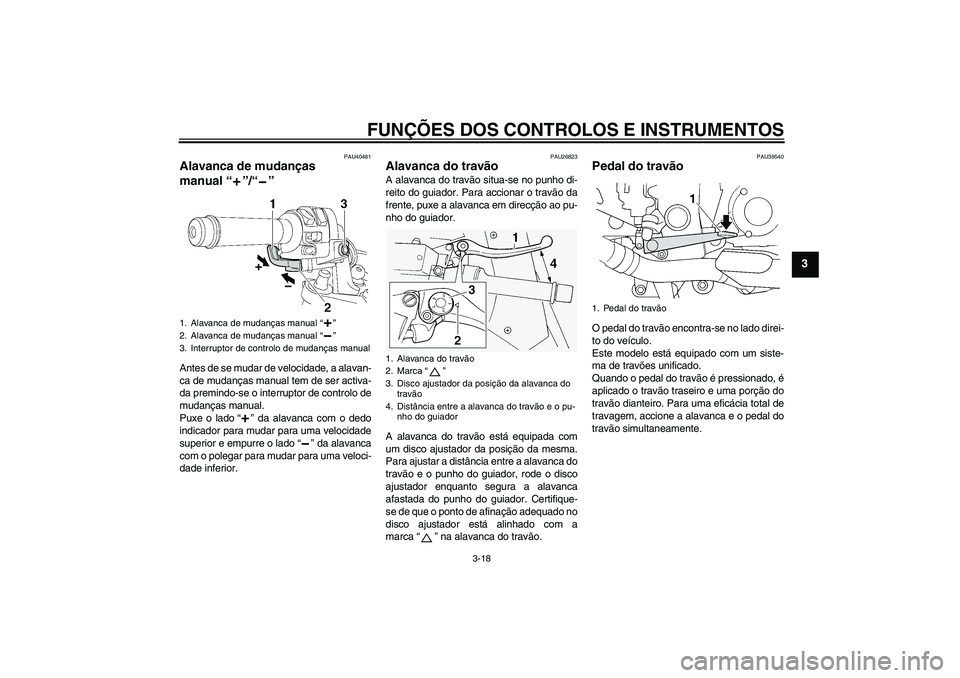 YAMAHA FJR1300AS 2011 Manual de utilização (in Portuguese) FUNÇÕES DOS CONTROLOS E INSTRUMENTOS
3-18
3
PAU40481
Alavanca de mudanças
manual“”/“” Antes de se mudar de velocidade, a alavan-
ca de mudanças manual tem de ser activa-
da premindo-se o YAMAHA FJR1300AS 2011 Manual de utilização (in Portuguese) FUNÇÕES DOS CONTROLOS E INSTRUMENTOS
3-18
3
PAU40481
Alavanca de mudanças
manual“”/“” Antes de se mudar de velocidade, a alavan-
ca de mudanças manual tem de ser activa-
da premindo-se o