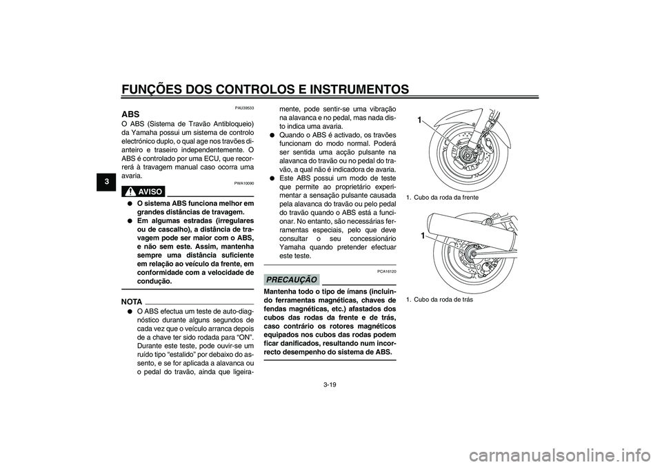 YAMAHA FJR1300AS 2011 Manual de utilização (in Portuguese) FUNÇÕES DOS CONTROLOS E INSTRUMENTOS
3-19
3
PAU39533
ABS O ABS (Sistema de Travão Antibloqueio)
da Yamaha possui um sistema de controlo
electrónico duplo, o qual age nos travões di-
anteiro e tra YAMAHA FJR1300AS 2011 Manual de utilização (in Portuguese) FUNÇÕES DOS CONTROLOS E INSTRUMENTOS
3-19
3
PAU39533
ABS O ABS (Sistema de Travão Antibloqueio)
da Yamaha possui um sistema de controlo
electrónico duplo, o qual age nos travões di-
anteiro e tra