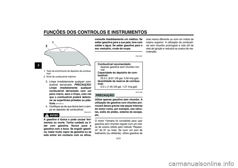 YAMAHA FJR1300AS 2011 Manual de utilização (in Portuguese) FUNÇÕES DOS CONTROLOS E INSTRUMENTOS
3-21
3
3. Limpe imediatamente qualquer com-
bustível derramado. PRECAUÇÃO:
Limpe imediatamente qualquer
combustível derramado com um
pano macio, seco e limpo YAMAHA FJR1300AS 2011 Manual de utilização (in Portuguese) FUNÇÕES DOS CONTROLOS E INSTRUMENTOS
3-21
3
3. Limpe imediatamente qualquer com-
bustível derramado. PRECAUÇÃO:
Limpe imediatamente qualquer
combustível derramado com um
pano macio, seco e limpo