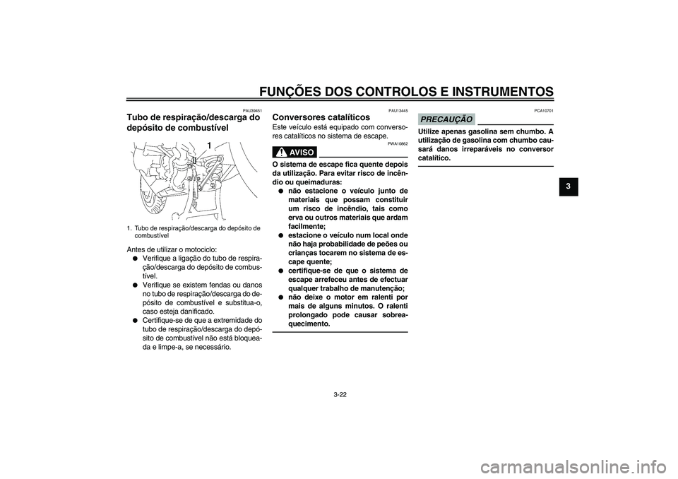 YAMAHA FJR1300AS 2011 Manual de utilização (in Portuguese) FUNÇÕES DOS CONTROLOS E INSTRUMENTOS
3-22
3
PAU39451
Tubo de respiração/descarga do
depósito de combustível Antes de utilizar o motociclo:
Verifique a ligação do tubo de respira-
ção/desca YAMAHA FJR1300AS 2011 Manual de utilização (in Portuguese) FUNÇÕES DOS CONTROLOS E INSTRUMENTOS
3-22
3
PAU39451
Tubo de respiração/descarga do
depósito de combustível Antes de utilizar o motociclo:
Verifique a ligação do tubo de respira-
ção/desca