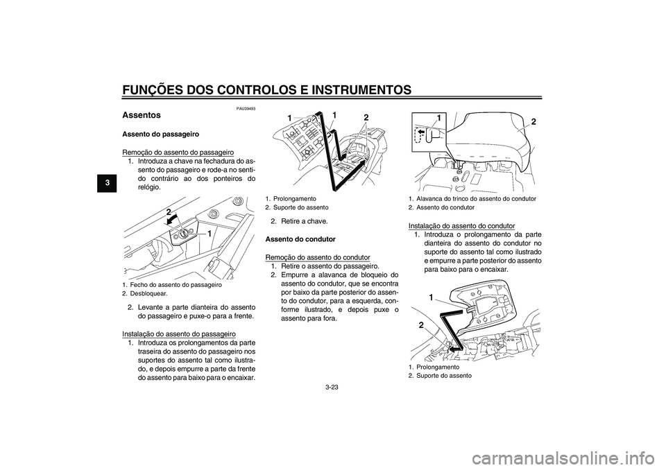 YAMAHA FJR1300AS 2011 Manual de utilização (in Portuguese) FUNÇÕES DOS CONTROLOS E INSTRUMENTOS
3-23
3
PAU39493
Assentos Assento do passageiro
Remoção do assento do passageiro1. Introduza a chave na fechadura do as-
sento do passageiro e rode-a no senti-
YAMAHA FJR1300AS 2011 Manual de utilização (in Portuguese) FUNÇÕES DOS CONTROLOS E INSTRUMENTOS
3-23
3
PAU39493
Assentos Assento do passageiro
Remoção do assento do passageiro1. Introduza a chave na fechadura do as-
sento do passageiro e rode-a no senti-