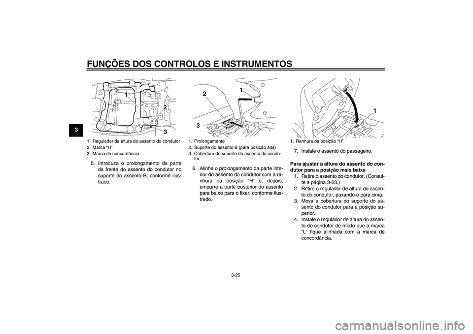 YAMAHA FJR1300AS 2011 Manual de utilização (in Portuguese) FUNÇÕES DOS CONTROLOS E INSTRUMENTOS
3-25
3
5. Introduza o prolongamento da parte
da frente do assento do condutor no
suporte do assento B, conforme ilus-
trado.6. Alinhe o prolongamento da parte in YAMAHA FJR1300AS 2011 Manual de utilização (in Portuguese) FUNÇÕES DOS CONTROLOS E INSTRUMENTOS
3-25
3
5. Introduza o prolongamento da parte
da frente do assento do condutor no
suporte do assento B, conforme ilus-
trado.6. Alinhe o prolongamento da parte in