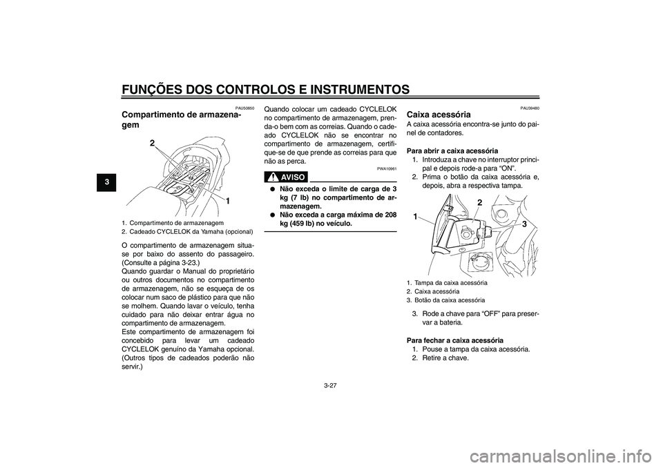 YAMAHA FJR1300AS 2011 Manual de utilização (in Portuguese) FUNÇÕES DOS CONTROLOS E INSTRUMENTOS
3-27
3
PAU50850
Compartimento de armazena-
gem O compartimento de armazenagem situa-
se por baixo do assento do passageiro.
(Consulte a página 3-23.)
Quando gua YAMAHA FJR1300AS 2011 Manual de utilização (in Portuguese) FUNÇÕES DOS CONTROLOS E INSTRUMENTOS
3-27
3
PAU50850
Compartimento de armazena-
gem O compartimento de armazenagem situa-
se por baixo do assento do passageiro.
(Consulte a página 3-23.)
Quando gua