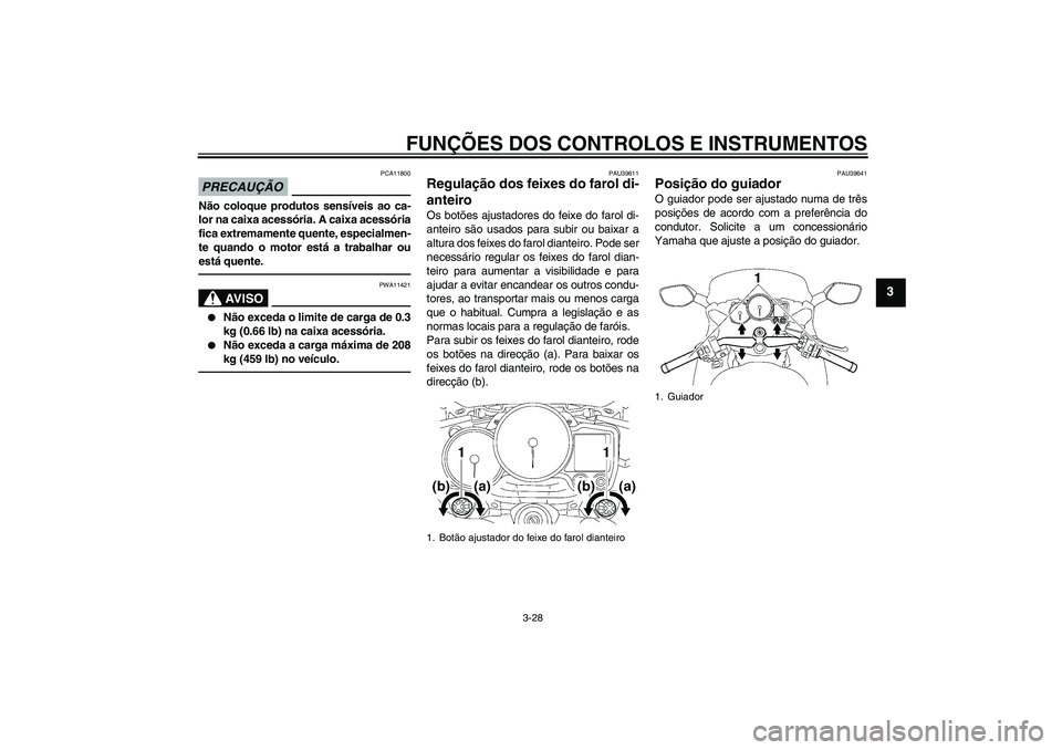 YAMAHA FJR1300AS 2011 Manual de utilização (in Portuguese) FUNÇÕES DOS CONTROLOS E INSTRUMENTOS
3-28
3
PRECAUÇÃO
PCA11800
Não coloque produtos sensíveis ao ca-
lor na caixa acessória. A caixa acessória
fica extremamente quente, especialmen-
te quando YAMAHA FJR1300AS 2011 Manual de utilização (in Portuguese) FUNÇÕES DOS CONTROLOS E INSTRUMENTOS
3-28
3
PRECAUÇÃO
PCA11800
Não coloque produtos sensíveis ao ca-
lor na caixa acessória. A caixa acessória
fica extremamente quente, especialmen-
te quando