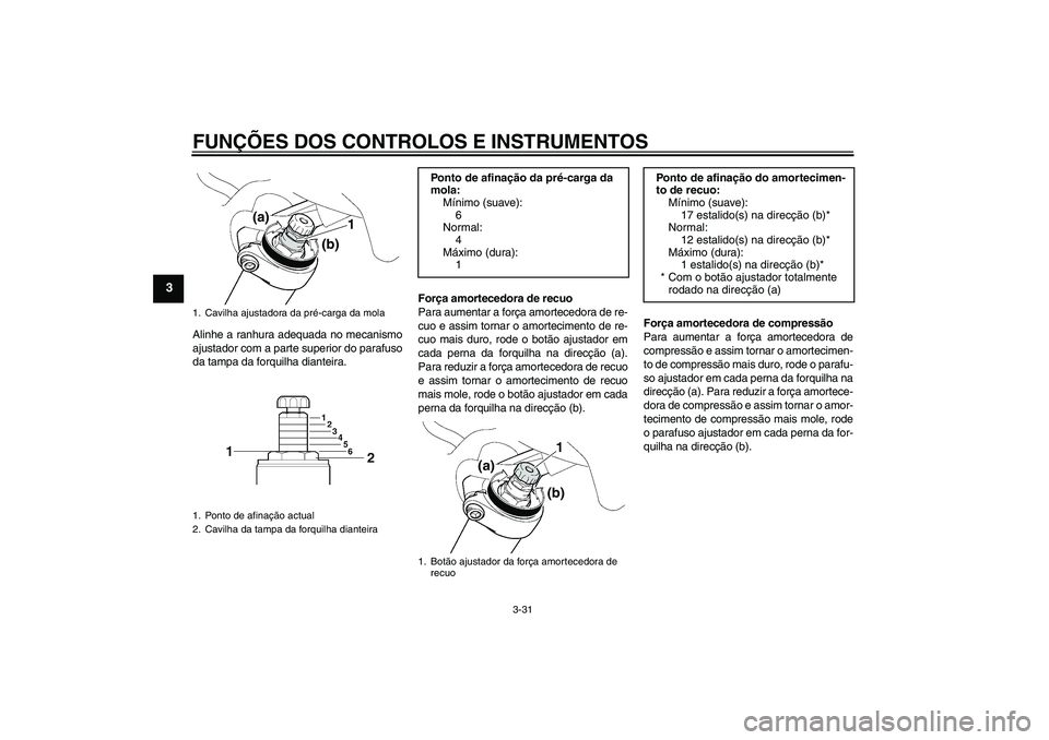 YAMAHA FJR1300AS 2011 Manual de utilização (in Portuguese) FUNÇÕES DOS CONTROLOS E INSTRUMENTOS
3-31
3
Alinhe a ranhura adequada no mecanismo
ajustador com a parte superior do parafuso
da tampa da forquilha dianteira.Força amortecedora de recuo
Para aument YAMAHA FJR1300AS 2011 Manual de utilização (in Portuguese) FUNÇÕES DOS CONTROLOS E INSTRUMENTOS
3-31
3
Alinhe a ranhura adequada no mecanismo
ajustador com a parte superior do parafuso
da tampa da forquilha dianteira.Força amortecedora de recuo
Para aument