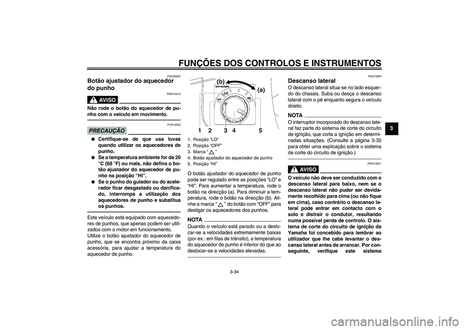 YAMAHA FJR1300AS 2011 Manual de utilização (in Portuguese) FUNÇÕES DOS CONTROLOS E INSTRUMENTOS
3-34
3
PAU40502
Botão ajustador do aquecedor
do punho
AV I S O
PWA14510
Não rode o botão do aquecedor de pu-
nho com o veículo em movimento.PRECAUÇÃO
PCA YAMAHA FJR1300AS 2011 Manual de utilização (in Portuguese) FUNÇÕES DOS CONTROLOS E INSTRUMENTOS
3-34
3
PAU40502
Botão ajustador do aquecedor
do punho
AV I S O
PWA14510
Não rode o botão do aquecedor de pu-
nho com o veículo em movimento.PRECAUÇÃO
PCA