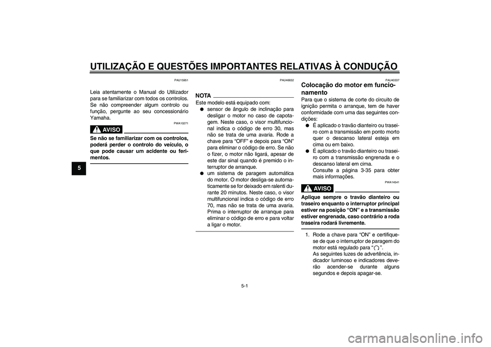 YAMAHA FJR1300AS 2011 Manual de utilização (in Portuguese) UTILIZAÇÃO E QUESTÕES IMPORTANTES RELATIVAS À CONDUÇÃO
5-1
5
PAU15951
Leia atentamente o Manual do Utilizador
para se familiarizar com todos os controlos.
Se não compreender algum controlo ou
f YAMAHA FJR1300AS 2011 Manual de utilização (in Portuguese) UTILIZAÇÃO E QUESTÕES IMPORTANTES RELATIVAS À CONDUÇÃO
5-1
5
PAU15951
Leia atentamente o Manual do Utilizador
para se familiarizar com todos os controlos.
Se não compreender algum controlo ou
f
