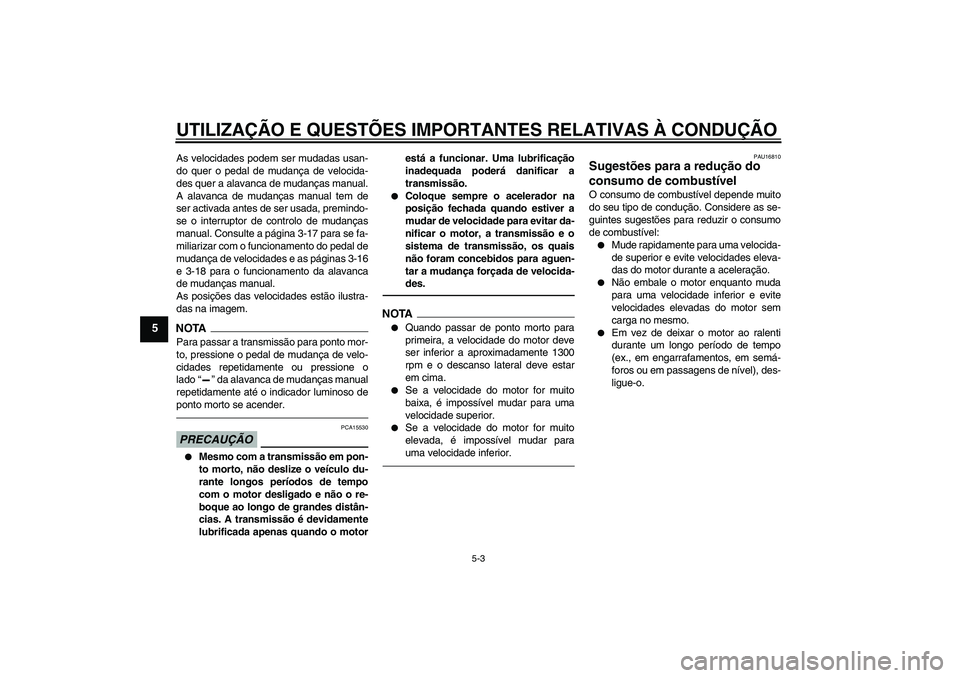 YAMAHA FJR1300AS 2011  Manual de utilização (in Portuguese) UTILIZAÇÃO E QUESTÕES IMPORTANTES RELATIVAS À CONDUÇÃO
5-3
5
As velocidades podem ser mudadas usan-
do quer o pedal de mudança de velocida-
des quer a alavanca de mudanças manual.
A alavanca d