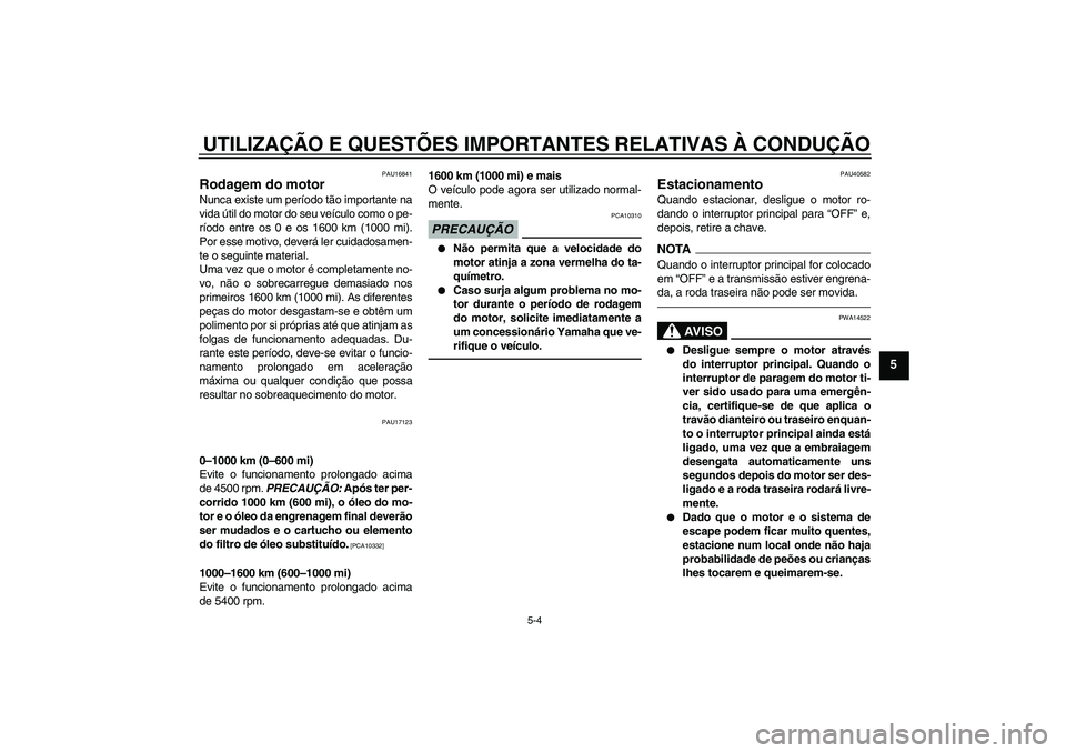 YAMAHA FJR1300AS 2011  Manual de utilização (in Portuguese) UTILIZAÇÃO E QUESTÕES IMPORTANTES RELATIVAS À CONDUÇÃO
5-4
5
PAU16841
Rodagem do motor Nunca existe um período tão importante na
vida útil do motor do seu veículo como o pe-
ríodo entre os 