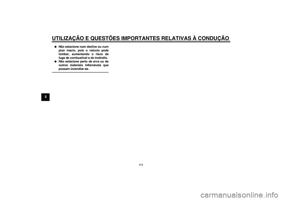 YAMAHA FJR1300AS 2011  Manual de utilização (in Portuguese) UTILIZAÇÃO E QUESTÕES IMPORTANTES RELATIVAS À CONDUÇÃO
5-5
5

Não estacione num declive ou num
piso macio, pois o veículo pode
tombar, aumentando o risco de
fuga de combustível e de incêndi