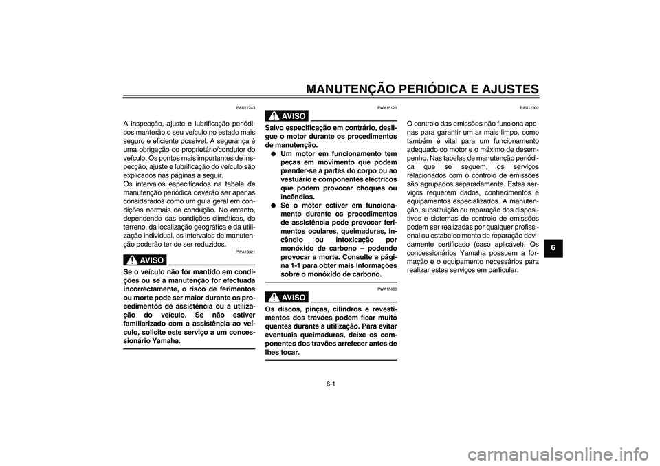 YAMAHA FJR1300AS 2011  Manual de utilização (in Portuguese) MANUTENÇÃO PERIÓDICA E AJUSTES
6-1
6
PAU17243
A inspecção, ajuste e lubrificação periódi-
cos manterão o seu veículo no estado mais
seguro e eficiente possível. A segurança é
uma obrigaç