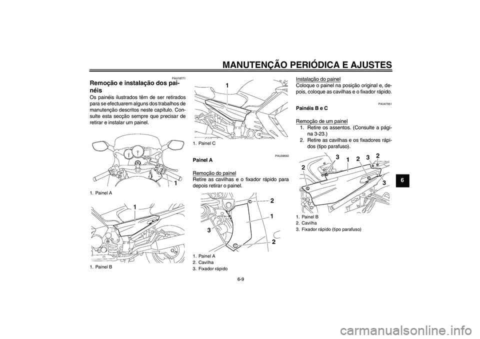 YAMAHA FJR1300AS 2011  Manual de utilização (in Portuguese) MANUTENÇÃO PERIÓDICA E AJUSTES
6-9
6
PAU18771
Remoção e instalação dos pai-
néis Os painéis ilustrados têm de ser retirados
para se efectuarem alguns dos trabalhos de
manutenção descritos 