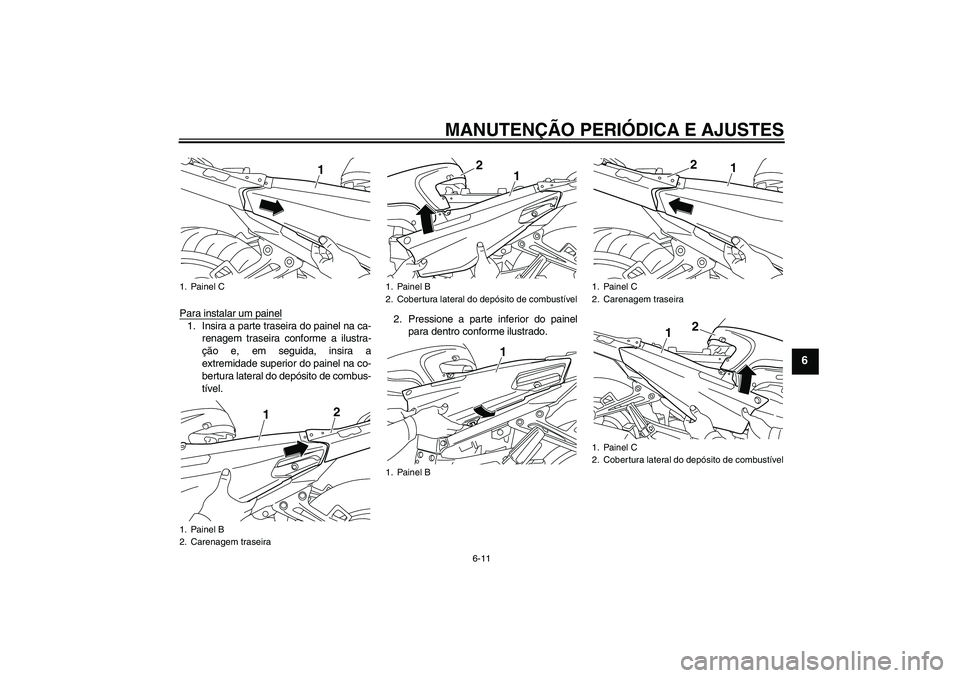 YAMAHA FJR1300AS 2011  Manual de utilização (in Portuguese) MANUTENÇÃO PERIÓDICA E AJUSTES
6-11
6
Para instalar um painel1. Insira a parte traseira do painel na ca-
renagem traseira conforme a ilustra-
ção e, em seguida, insira a
extremidade superior do p
