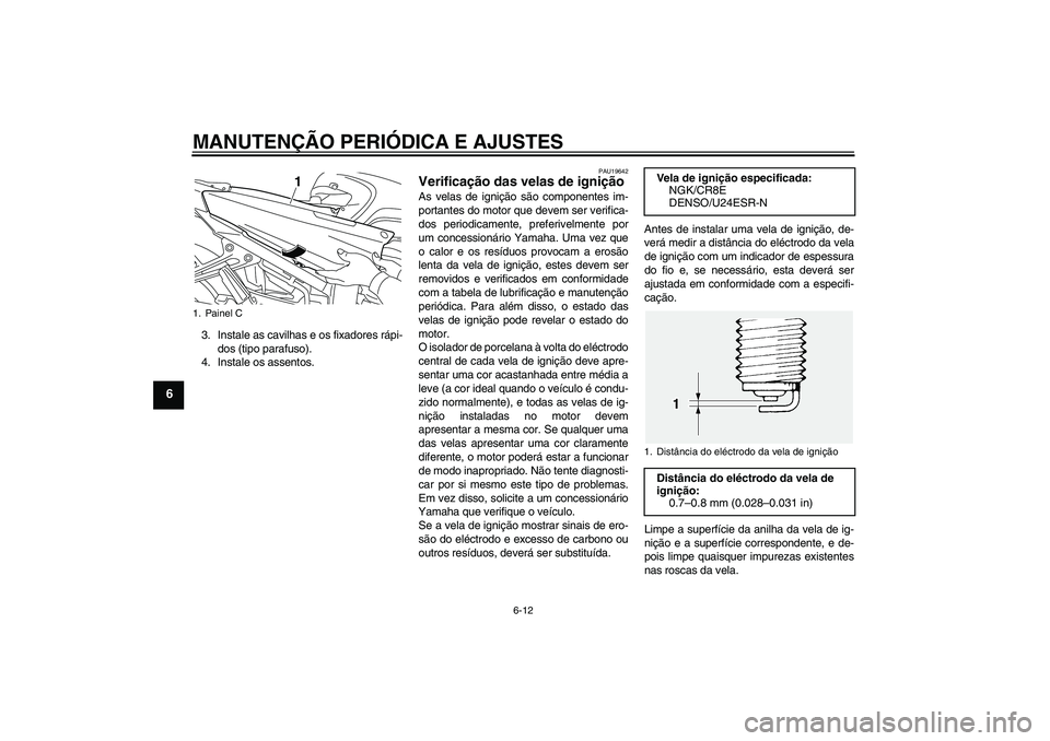 YAMAHA FJR1300AS 2011 Manual de utilização (in Portuguese) MANUTENÇÃO PERIÓDICA E AJUSTES
6-12
6
3. Instale as cavilhas e os fixadores rápi-
dos (tipo parafuso).
4. Instale os assentos.
PAU19642
Verificação das velas de ignição As velas de ignição s YAMAHA FJR1300AS 2011 Manual de utilização (in Portuguese) MANUTENÇÃO PERIÓDICA E AJUSTES
6-12
6
3. Instale as cavilhas e os fixadores rápi-
dos (tipo parafuso).
4. Instale os assentos.
PAU19642
Verificação das velas de ignição As velas de ignição s
