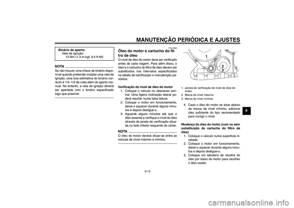YAMAHA FJR1300AS 2011 Manual de utilização (in Portuguese) MANUTENÇÃO PERIÓDICA E AJUSTES
6-13
6
NOTASe não houver uma chave de binário dispo-
nível quando pretender instalar uma vela de
ignição, uma boa estimativa do binário cor-
recto é 1/4–1/2 YAMAHA FJR1300AS 2011 Manual de utilização (in Portuguese) MANUTENÇÃO PERIÓDICA E AJUSTES
6-13
6
NOTASe não houver uma chave de binário dispo-
nível quando pretender instalar uma vela de
ignição, uma boa estimativa do binário cor-
recto é 1/4–1/2
