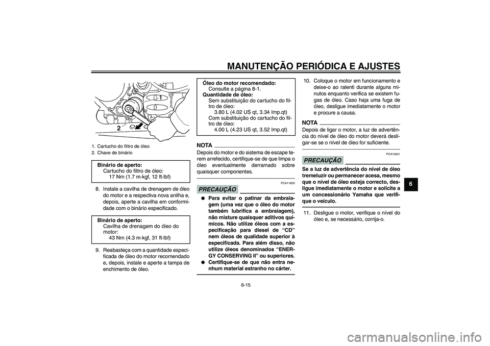YAMAHA FJR1300AS 2011 Manual de utilização (in Portuguese) MANUTENÇÃO PERIÓDICA E AJUSTES
6-15
6
8. Instale a cavilha de drenagem de óleo
do motor e a respectiva nova anilha e,
depois, aperte a cavilha em conformi-
dade com o binário especificado.
9. Rea YAMAHA FJR1300AS 2011 Manual de utilização (in Portuguese) MANUTENÇÃO PERIÓDICA E AJUSTES
6-15
6
8. Instale a cavilha de drenagem de óleo
do motor e a respectiva nova anilha e,
depois, aperte a cavilha em conformi-
dade com o binário especificado.
9. Rea