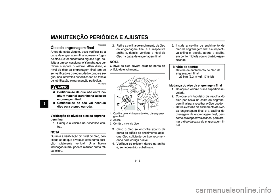 YAMAHA FJR1300AS 2011 Manual de utilização (in Portuguese) MANUTENÇÃO PERIÓDICA E AJUSTES
6-16
6
PAU20016
Óleo da engrenagem final Antes de cada viagem, deve verificar se a
caixa de engrenagem final apresenta fugas
de óleo. Se for encontrada alguma fuga, YAMAHA FJR1300AS 2011 Manual de utilização (in Portuguese) MANUTENÇÃO PERIÓDICA E AJUSTES
6-16
6
PAU20016
Óleo da engrenagem final Antes de cada viagem, deve verificar se a
caixa de engrenagem final apresenta fugas
de óleo. Se for encontrada alguma fuga,