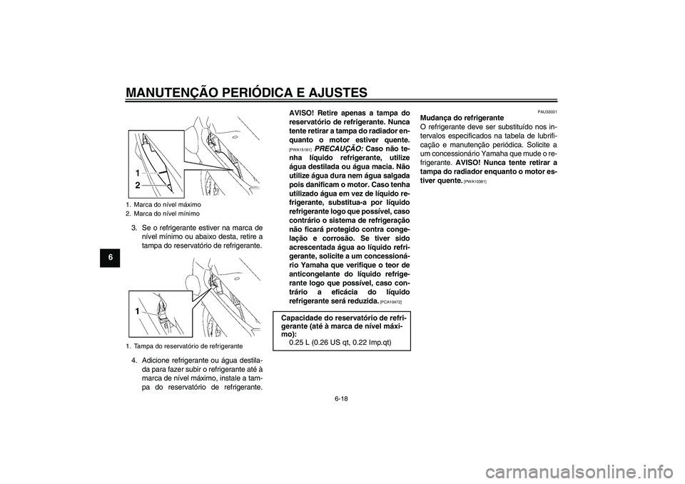 YAMAHA FJR1300AS 2011 Manual de utilização (in Portuguese) MANUTENÇÃO PERIÓDICA E AJUSTES
6-18
6
3. Se o refrigerante estiver na marca de
nível mínimo ou abaixo desta, retire a
tampa do reservatório de refrigerante.
4. Adicione refrigerante ou água des YAMAHA FJR1300AS 2011 Manual de utilização (in Portuguese) MANUTENÇÃO PERIÓDICA E AJUSTES
6-18
6
3. Se o refrigerante estiver na marca de
nível mínimo ou abaixo desta, retire a
tampa do reservatório de refrigerante.
4. Adicione refrigerante ou água des