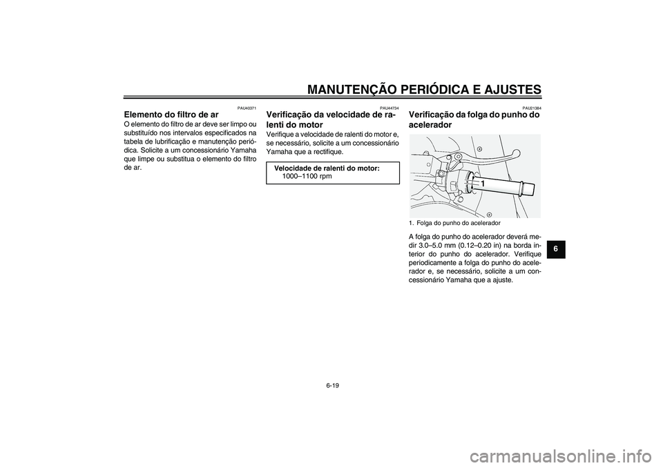 YAMAHA FJR1300AS 2011  Manual de utilização (in Portuguese) MANUTENÇÃO PERIÓDICA E AJUSTES
6-19
6
PAU40371
Elemento do filtro de ar O elemento do filtro de ar deve ser limpo ou
substituído nos intervalos especificados na
tabela de lubrificação e manuten