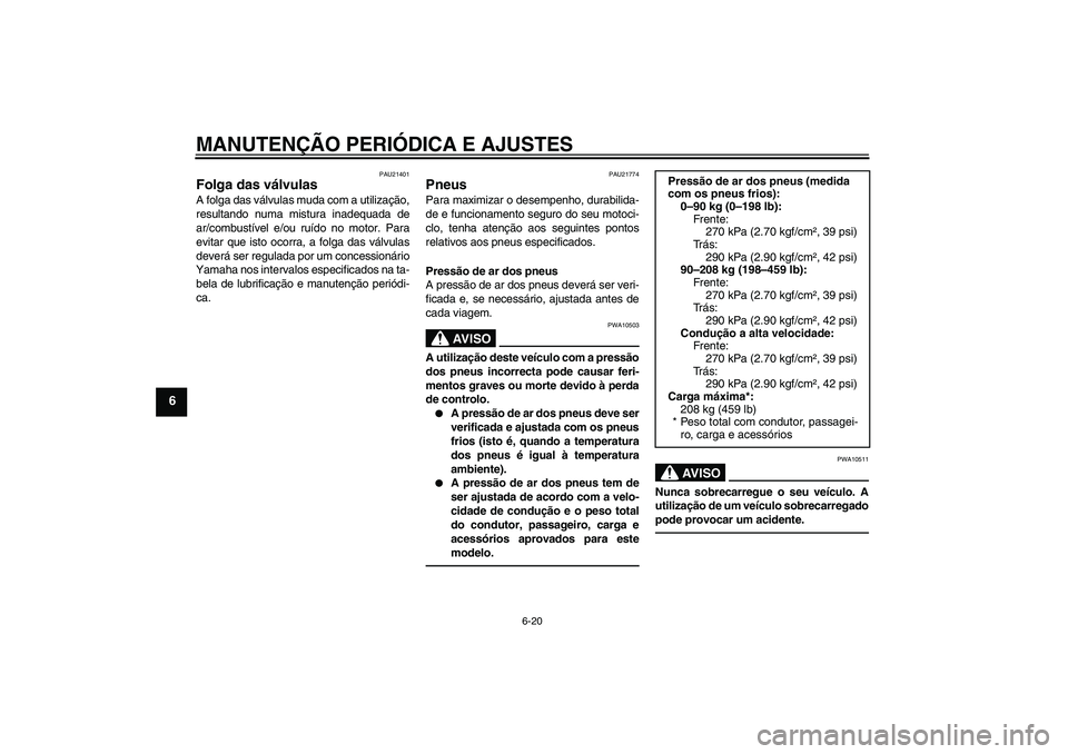 YAMAHA FJR1300AS 2011 Manual de utilização (in Portuguese) MANUTENÇÃO PERIÓDICA E AJUSTES
6-20
6
PAU21401
Folga das válvulas A folga das válvulas muda com a utilização,
resultando numa mistura inadequada de
ar/combustível e/ou ruído no motor. Para
ev YAMAHA FJR1300AS 2011 Manual de utilização (in Portuguese) MANUTENÇÃO PERIÓDICA E AJUSTES
6-20
6
PAU21401
Folga das válvulas A folga das válvulas muda com a utilização,
resultando numa mistura inadequada de
ar/combustível e/ou ruído no motor. Para
ev
