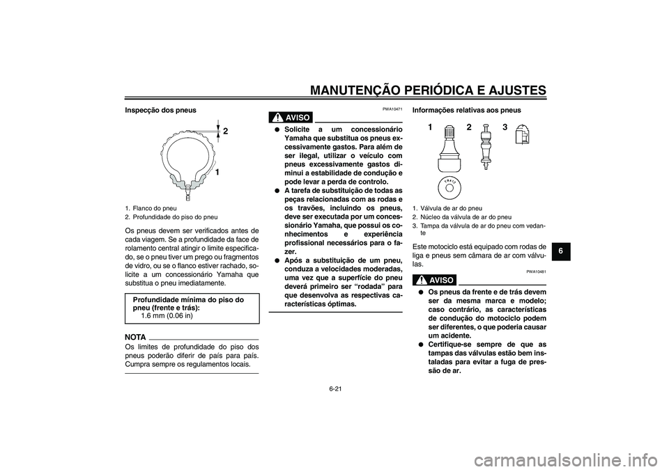 YAMAHA FJR1300AS 2011 Manual de utilização (in Portuguese) MANUTENÇÃO PERIÓDICA E AJUSTES
6-21
6
Inspecção dos pneus
Os pneus devem ser verificados antes de
cada viagem. Se a profundidade da face de
rolamento central atingir o limite especifica-
do, se o YAMAHA FJR1300AS 2011 Manual de utilização (in Portuguese) MANUTENÇÃO PERIÓDICA E AJUSTES
6-21
6
Inspecção dos pneus
Os pneus devem ser verificados antes de
cada viagem. Se a profundidade da face de
rolamento central atingir o limite especifica-
do, se o