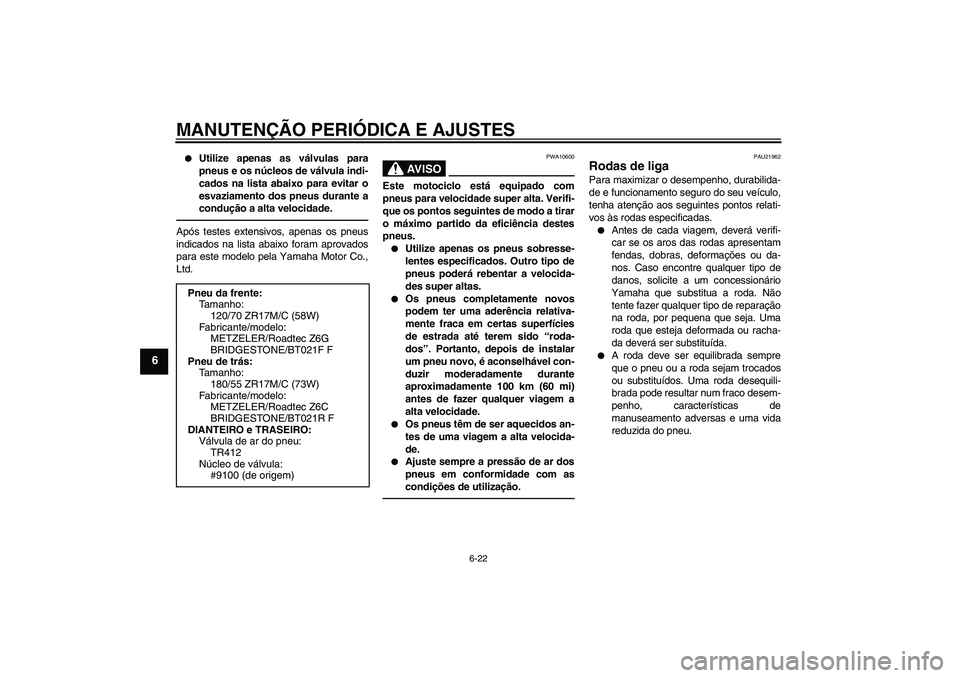 YAMAHA FJR1300AS 2011 Manual de utilização (in Portuguese) MANUTENÇÃO PERIÓDICA E AJUSTES
6-22
6
Utilize apenas as válvulas para
pneus e os núcleos de válvula indi-
cados na lista abaixo para evitar o
esvaziamento dos pneus durante a
condução a alta YAMAHA FJR1300AS 2011 Manual de utilização (in Portuguese) MANUTENÇÃO PERIÓDICA E AJUSTES
6-22
6
Utilize apenas as válvulas para
pneus e os núcleos de válvula indi-
cados na lista abaixo para evitar o
esvaziamento dos pneus durante a
condução a alta