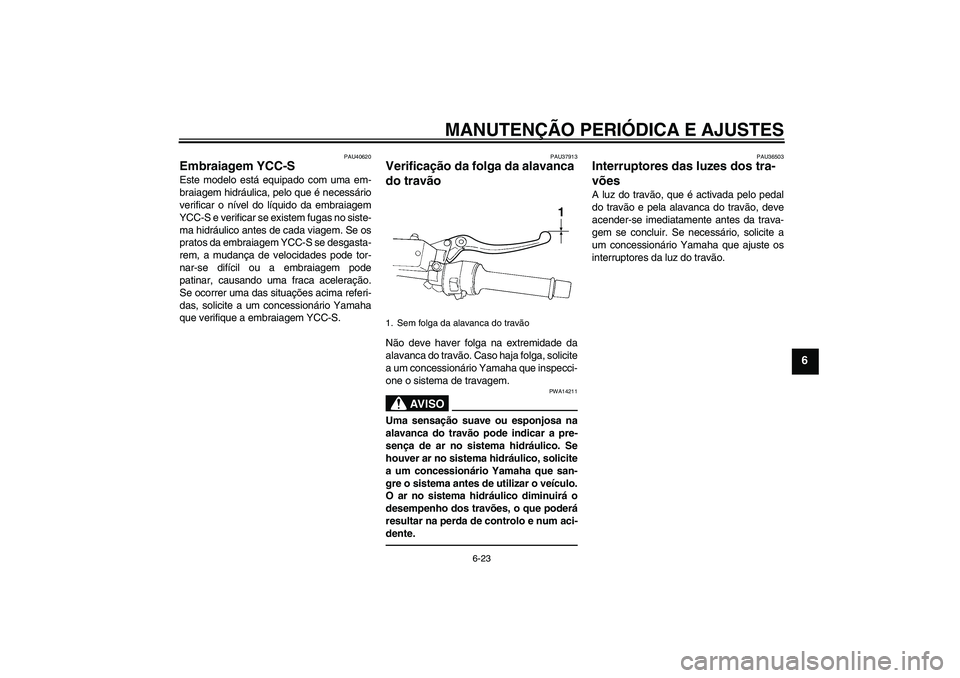 YAMAHA FJR1300AS 2011 Manual de utilização (in Portuguese) MANUTENÇÃO PERIÓDICA E AJUSTES
6-23
6
PAU40620
Embraiagem YCC-S Este modelo está equipado com uma em-
braiagem hidráulica, pelo que é necessário
verificar o nível do líquido da embraiagem
YCC YAMAHA FJR1300AS 2011 Manual de utilização (in Portuguese) MANUTENÇÃO PERIÓDICA E AJUSTES
6-23
6
PAU40620
Embraiagem YCC-S Este modelo está equipado com uma em-
braiagem hidráulica, pelo que é necessário
verificar o nível do líquido da embraiagem
YCC