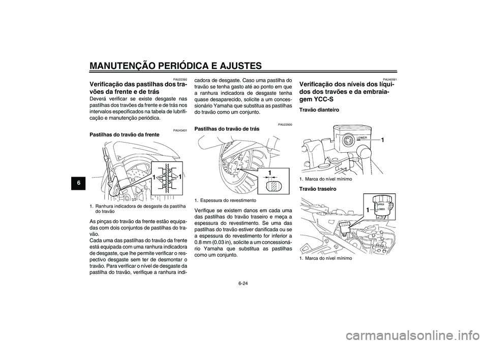 YAMAHA FJR1300AS 2011 Manual de utilização (in Portuguese) MANUTENÇÃO PERIÓDICA E AJUSTES
6-24
6
PAU22392
Verificação das pastilhas dos tra-
vões da frente e de trás Deverá verificar se existe desgaste nas
pastilhas dos travões da frente e de trás n YAMAHA FJR1300AS 2011 Manual de utilização (in Portuguese) MANUTENÇÃO PERIÓDICA E AJUSTES
6-24
6
PAU22392
Verificação das pastilhas dos tra-
vões da frente e de trás Deverá verificar se existe desgaste nas
pastilhas dos travões da frente e de trás n
