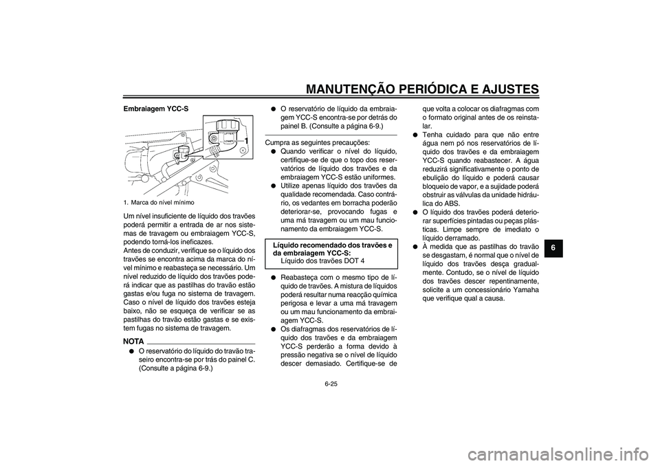 YAMAHA FJR1300AS 2011 Manual de utilização (in Portuguese) MANUTENÇÃO PERIÓDICA E AJUSTES
6-25
6
Embraiagem YCC-S
Um nível insuficiente de líquido dos travões
poderá permitir a entrada de ar nos siste-
mas de travagem ou embraiagem YCC-S,
podendo torn YAMAHA FJR1300AS 2011 Manual de utilização (in Portuguese) MANUTENÇÃO PERIÓDICA E AJUSTES
6-25
6
Embraiagem YCC-S
Um nível insuficiente de líquido dos travões
poderá permitir a entrada de ar nos siste-
mas de travagem ou embraiagem YCC-S,
podendo torn