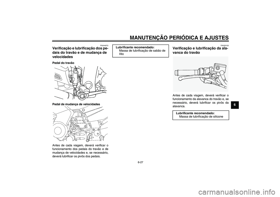 YAMAHA FJR1300AS 2011  Manual de utilização (in Portuguese) MANUTENÇÃO PERIÓDICA E AJUSTES
6-27
6
PAU44272
Verificação e lubrificação dos pe-
dais do travão e de mudança de 
velocidades Pedal do travão
Pedal de mudança de velocidades
Antes de cada v