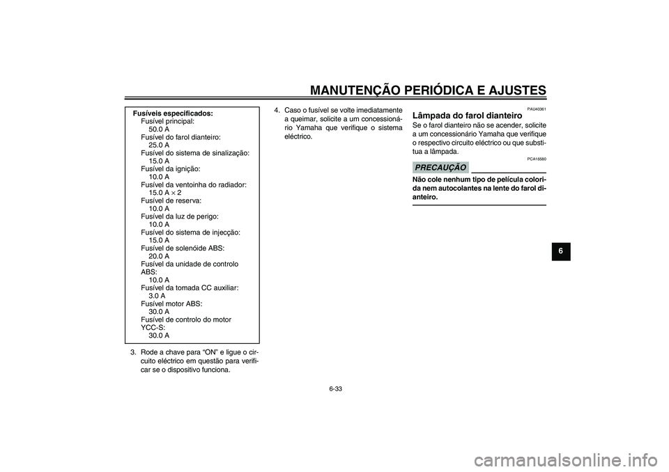 YAMAHA FJR1300AS 2011 Manual de utilização (in Portuguese) MANUTENÇÃO PERIÓDICA E AJUSTES
6-33
6
3. Rode a chave para “ON” e ligue o cir-
cuito eléctrico em questão para verifi-
car se o dispositivo funciona.4. Caso o fusível se volte imediatamente
YAMAHA FJR1300AS 2011 Manual de utilização (in Portuguese) MANUTENÇÃO PERIÓDICA E AJUSTES
6-33
6
3. Rode a chave para “ON” e ligue o cir-
cuito eléctrico em questão para verifi-
car se o dispositivo funciona.4. Caso o fusível se volte imediatamente