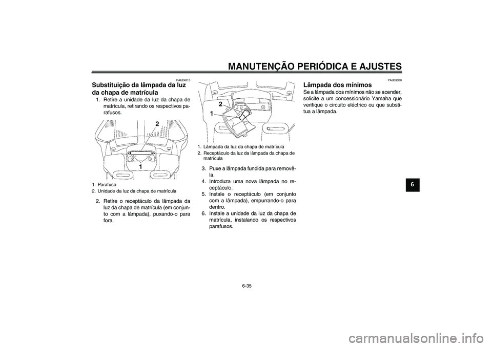 YAMAHA FJR1300AS 2011  Manual de utilização (in Portuguese) MANUTENÇÃO PERIÓDICA E AJUSTES
6-35
6
PAU24313
Substituição da lâmpada da luz 
da chapa de matrícula 1. Retire a unidade da luz da chapa de
matrícula, retirando os respectivos pa-
rafusos.
2. 